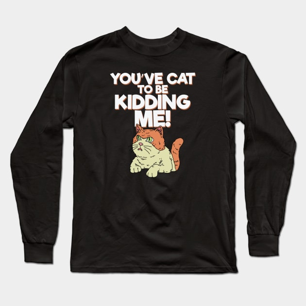 You've Cat to be Kidding Me Long Sleeve T-Shirt by Freid